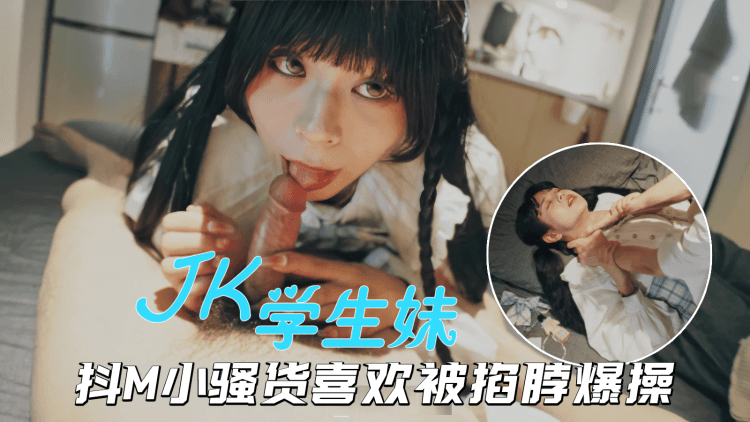 PUA大神约炮JK小美女，抖M骚货被掐脖爆操欲仙欲死