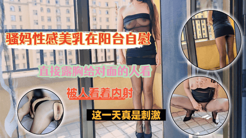 骚妈性感美乳在阳台自慰，直接露胸给对面的人看，做爱让遛狗大姨看见了