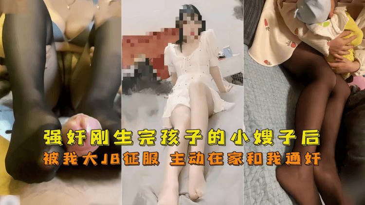 【嫂子】强奸刚生完孩子的小嫂子被鸡巴征服竟主动和我通奸