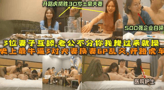 时尚最牛逼3对夫妻换妻乱交，开路虎30对土豪夫妻+500强企业白领+医院护士夫妻，妻子互舔老公不分你我拽过来就操