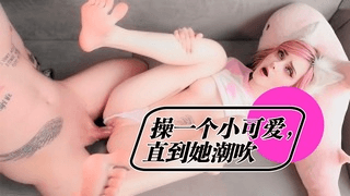 操一个小可爱，直到她潮吹 - Pinkloving