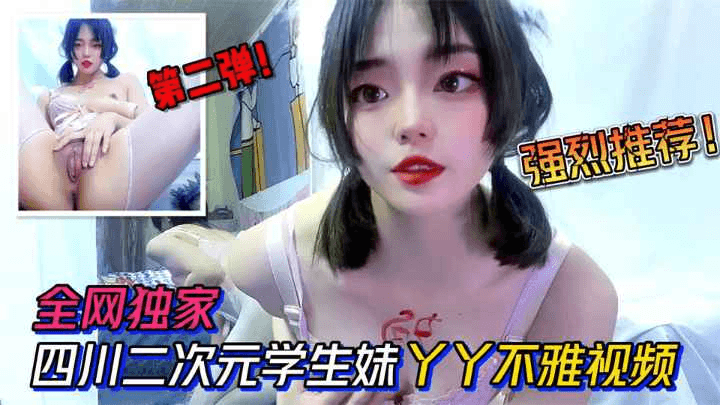 #第二弹。全网独家。四川二次元学生妹丫丫不雅视频