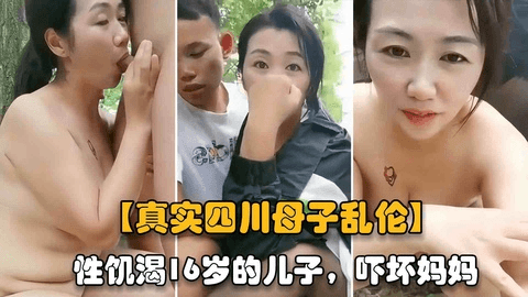 【真实四川母子乱伦】风韵犹存的气质妈妈和性饥渴16岁的儿子，户外乱伦把妈妈操得大叫射进逼里