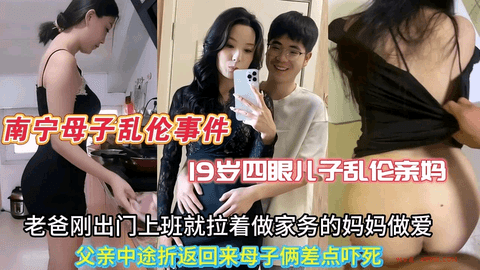 【南宁母子乱伦事件】19岁四眼儿子和风韵犹存的亲妈乱伦，父亲前脚刚出门上班