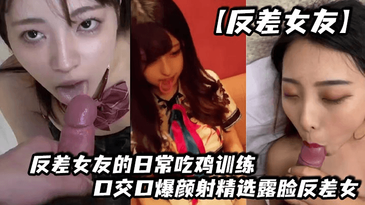 【反差女友】反差女友的日常吃鸡训练，口交口爆颜射精选露脸反差女