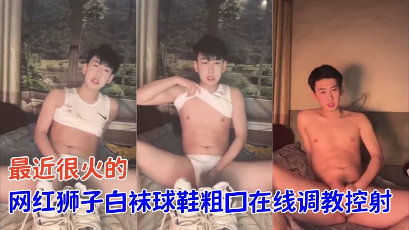 最近很火网红帅哥狮子白袜球鞋粗口在线调教控射