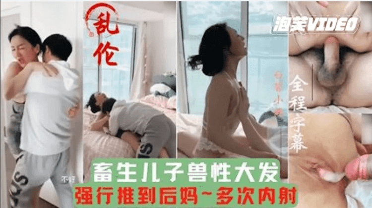 【母子乱伦】畜牲儿子兽性大发强行推倒后妈,多次内射,把妈妈当成泄欲工具。