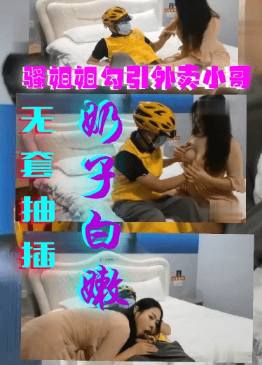 肌肤白嫩的骚姐姐勾引外卖小哥哥全程很主动