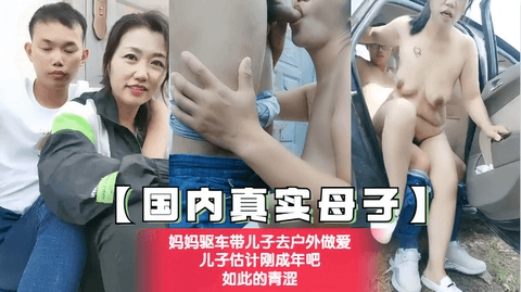妈妈驱车带儿子去户外做爱 儿子估计刚成年吧 如此的青涩