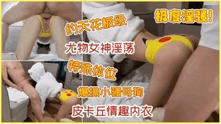 约天花板级尤物女神淫荡皮卡丘特殊体位爆操骚母狗