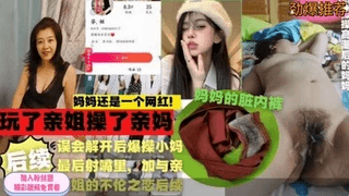 劲爆乱伦禽兽小伙玩了亲姐姐操了亲妈上演家庭真实乱伦大戏