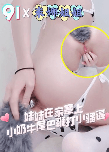 原创 米娜姐姐 妹妹在家塞上小奶牛尾巴鞭打小骚逼