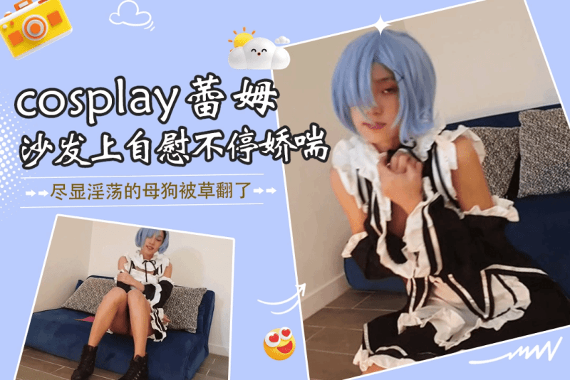 她欲火焚身cosplay蕾姆饥渴的在沙发上自慰不停娇喘 SpicyGum