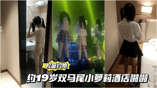【青春母狗校园】约19岁双马尾小萌妹酒店啪啪