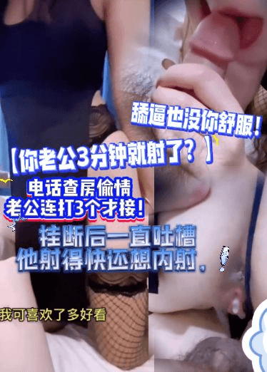 【你老公3分钟就射了？】电话查房偷情，老公连打3个才接！挂断一直吐槽他射快还想内射，舔逼也没你舒服！