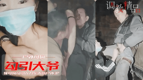 【淫荡少女】变态骚母狗户外勾引人力车大爷3P野战 被大爷前后夹击 轮换蹂躏吸奶爆操 对白淫荡“大爷你鸡巴好硬啊”