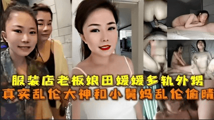 【家庭乱伦】服装店老板娘田媛媛出轨外甥，真实乱伦大神和小舅妈乱伦偷情