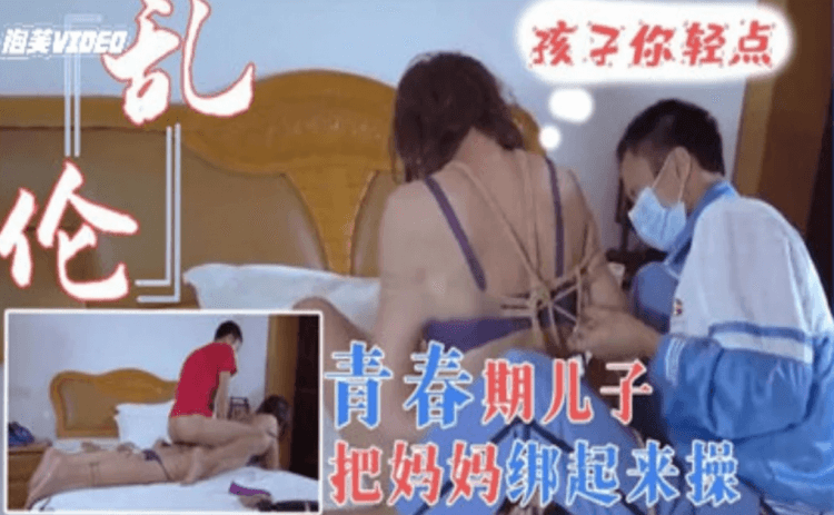 【母子乱伦】青春期儿子将妈妈捆起来操！孩子你轻一点，妈妈疼。