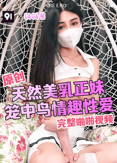 原创 锅锅酱 天然美乳正妹 笼中鸟性爱