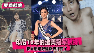 【反差婊档案】印尼16年的选美冠军，被操到翻白眼