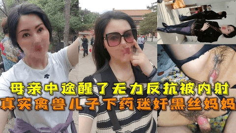 真实禽兽儿子下药迷奸黑丝妈妈，母亲中途醒了无力反抗被内射。