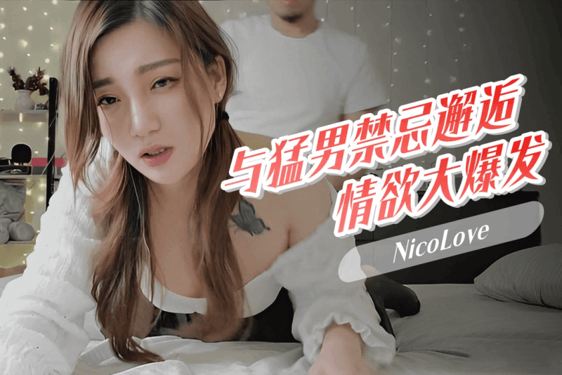 色情博主镜头前风情万种 现实中与勐男禁忌邂逅 情欲爆发 NicoLove
