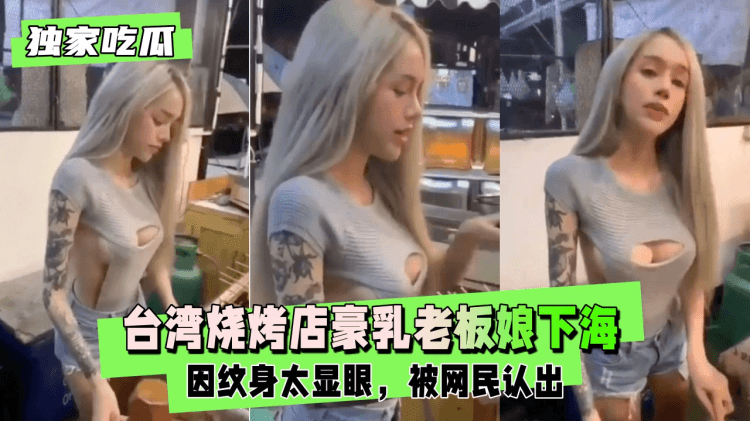 【独家吃瓜】台湾烧烤店豪乳老板娘下海兼职大玩拉拉女同，因纹身太显眼，被网民认出