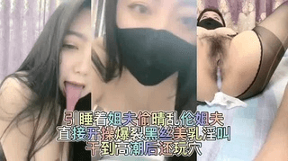 贱人偷情 勾引熟睡的姐夫乱伦 直接开操暴烈黑丝美乳干到高潮