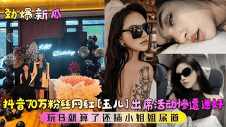 【劲爆新瓜】抖音70万粉丝网红[玉儿]出席活动惨遭迷奸！