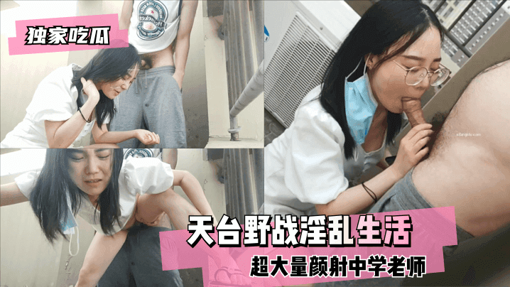 【独家吃瓜】天台野战，超大量颜射中学老师的淫乱生活