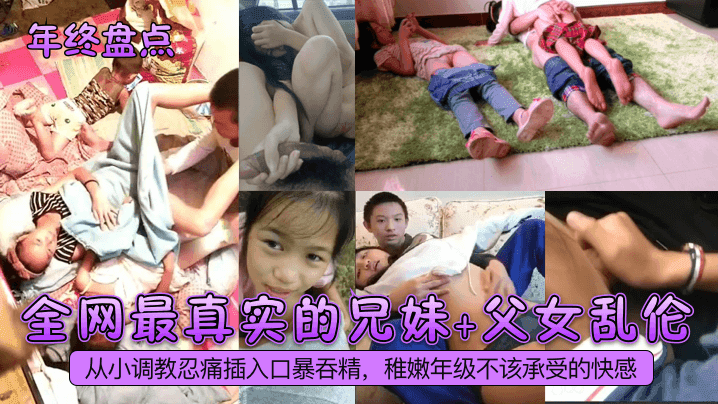 【年终盘点】全网最真实的兄妹+父女乱伦！从小调教忍痛插入口暴吞精，稚嫩年级不该承受的快感！