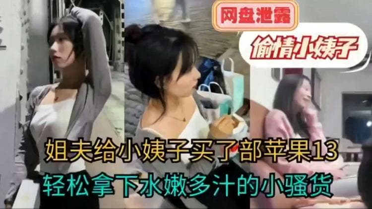 【网曝泄密】姐夫给小姨子买了部苹果13轻松拿下水嫩多汁的小骚货