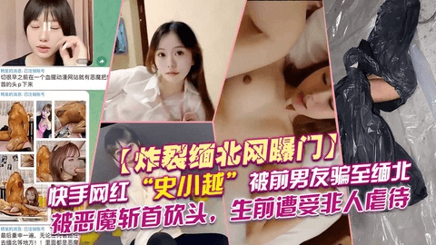 【缅北网曝门】网红“史小越”被前男友骗至缅北，恶魔斩首砍头，生前遭虐最后微笑着冻死在冷库