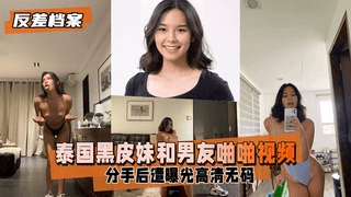 【反差婊档案】泰国黑皮妹和男友啪啪视频分手后遭曝光