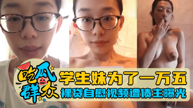 学生妹为了一万五，裸贷自慰视频遭债主曝光