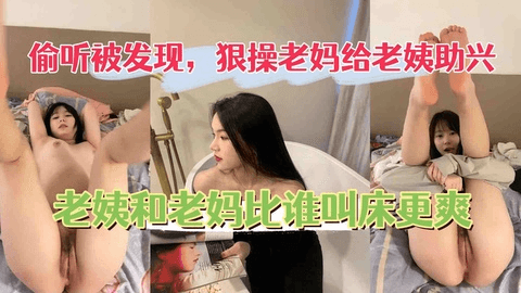 狠操老妈给老姨助兴，老姨被操还开门和老妈比谁叫的大声