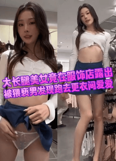 大长腿美女竟在服饰店露出 被猥亵男发现跑去更衣间爱爱