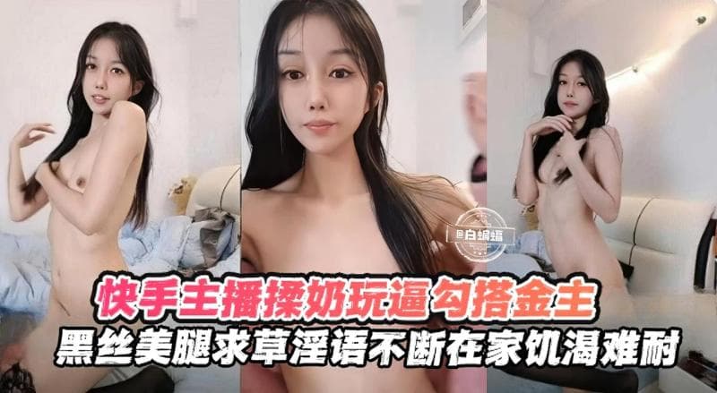 快手女神主播口逼揉奶勾搭金主-黑丝美腿求操淫语不断2