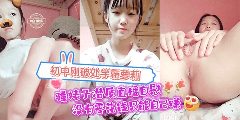 初中刚破处学霸萝莉 骚婊子直播自慰 没有零花钱只能自己赚！