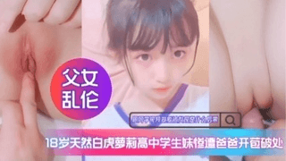 纯天然白虎萝莉高中学生妹惨遭爸爸开苞破处