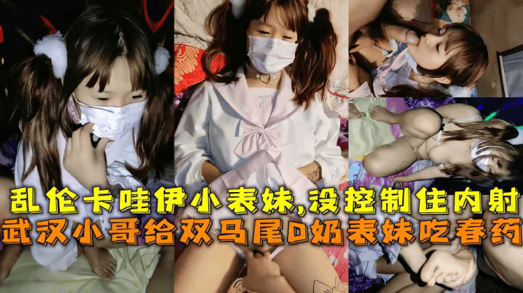 【兄妹】武汉小哥给卡哇伊表妹吃药 强暴表妹