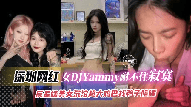 深圳网红-女神DJyAMMY耐不住寂寞，反差婊沉沦超大鸡巴找鸭子陪睡