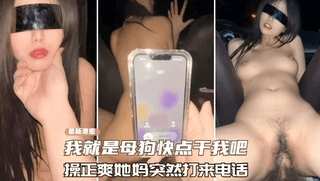 高颜值母狗，操到一半她妈突然打来电话