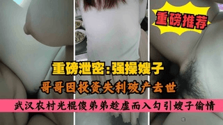 【武汉叔嫂乱伦】大哥投资失利破产去世，农村光棍傻弟弟勾引亲嫂子强行扒裤子内射