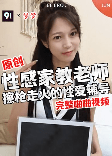 原创 梦梦 性感家教老师 擦枪走火的性爱辅导