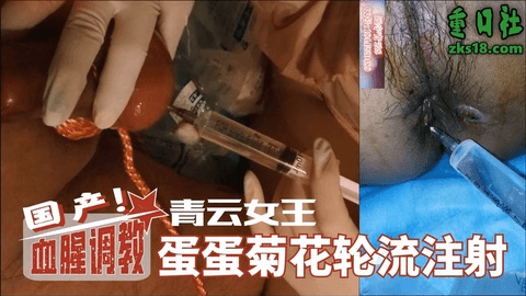 国产血腥调教-青云女王，蛋蛋菊花轮流注射