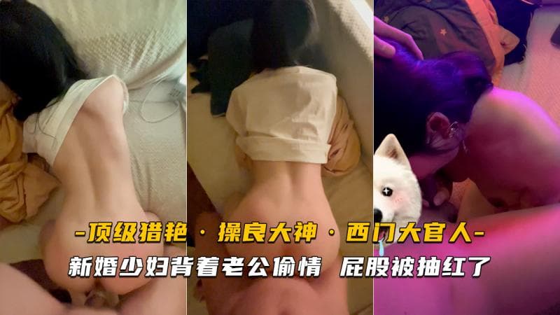 西门大官人-新婚少妇背着老公偷情，屁股都被抽红了