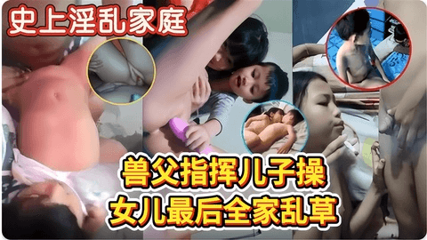 毁三观之兽父指挥儿子干女儿最后全家乱草