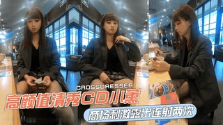 高颜值清秀CD小薰，商场刺激露出连射两次