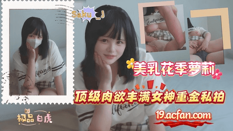 美乳花季萝莉【Saku _J】顶级肉慾丰满女神重金私拍，极品白虎身材啪啪口交吞精